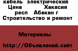 кабель  электрический › Цена ­ 2 500 - Хакасия респ., Абакан г. Строительство и ремонт » Материалы   